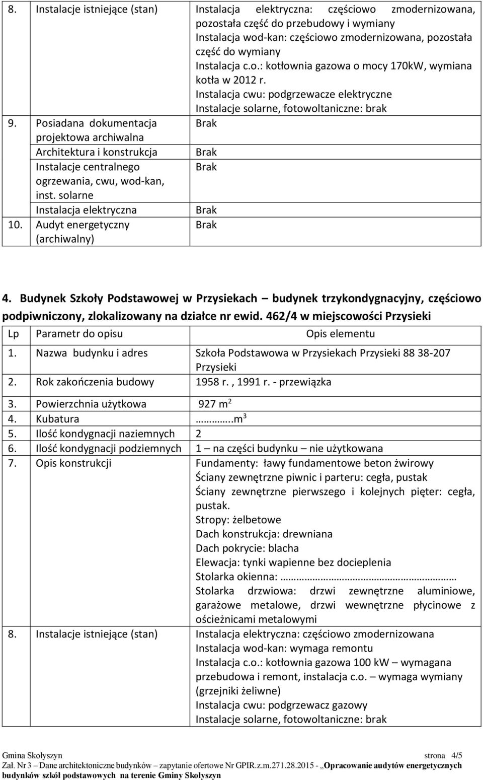 462/4 w miejscowości Przysieki 1. Nazwa budynku i adres Szkoła Podstawowa w Przysiekach Przysieki 88 38-207 Przysieki 2. Rok zakończenia budowy 1958 r., 1991 r. - przewiązka 3.