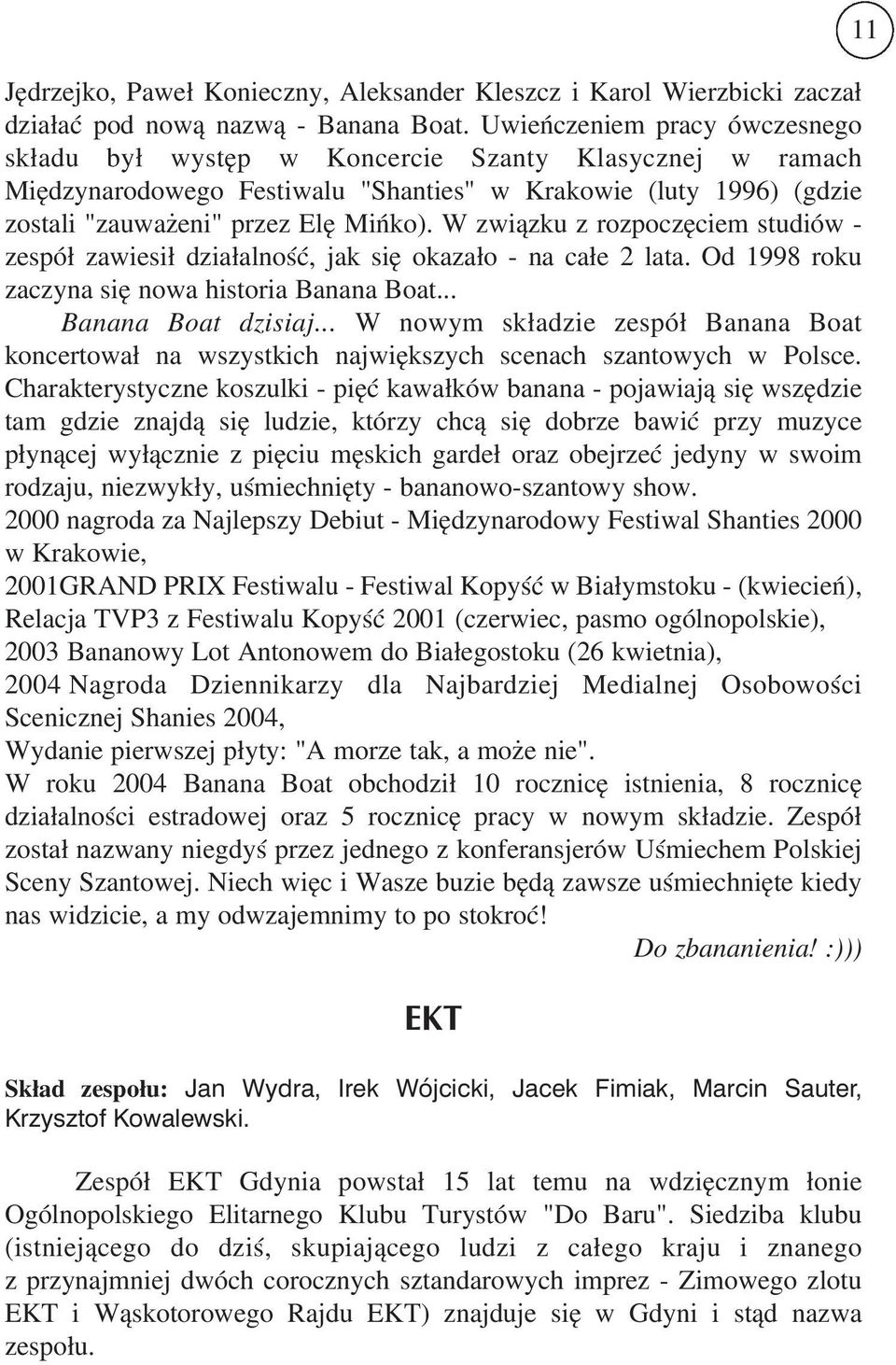 W związku z rozpoczęciem studiów zespół zawiesił działalność, jak się okazało na całe 2 lata. Od 1998 roku zaczyna się nowa historia Banana Boat... Banana Boat dzisiaj.