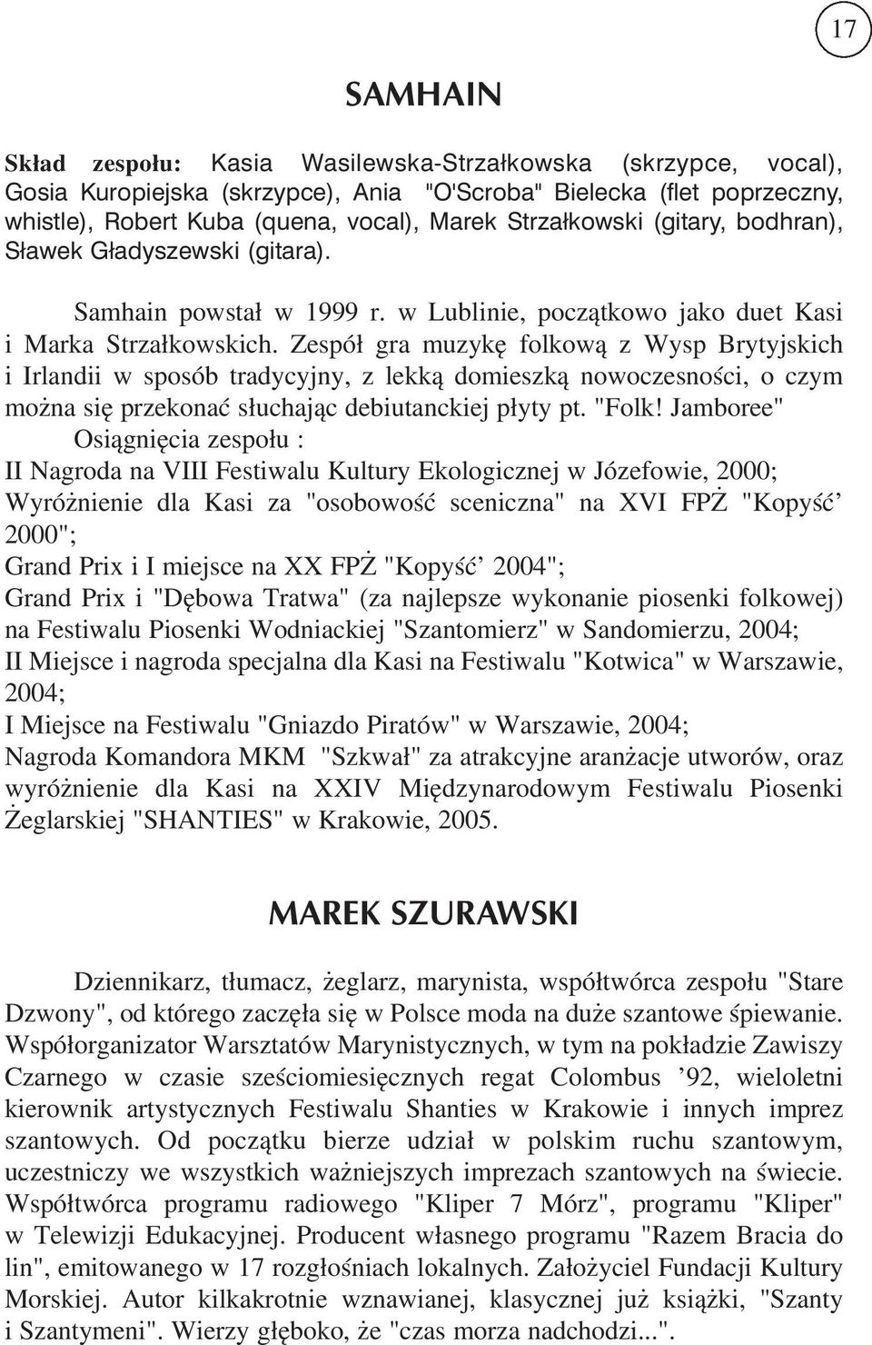 Zespół gra muzykę folkową z Wysp Brytyjskich i Irlandii w sposób tradycyjny, z lekką domieszką nowoczesności, o czym można się przekonać słuchając debiutanckiej płyty pt. "Folk!