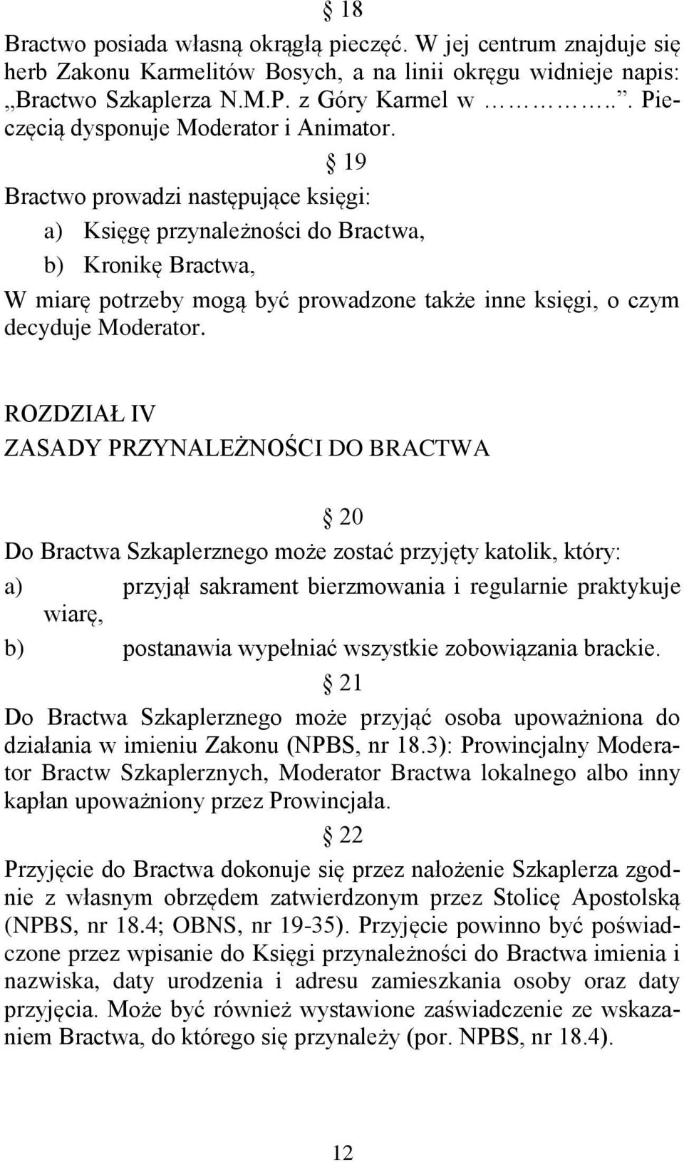 19 Bractwo prowadzi następujące księgi: a) Księgę przynależności do Bractwa, b) Kronikę Bractwa, W miarę potrzeby mogą być prowadzone także inne księgi, o czym decyduje Moderator.