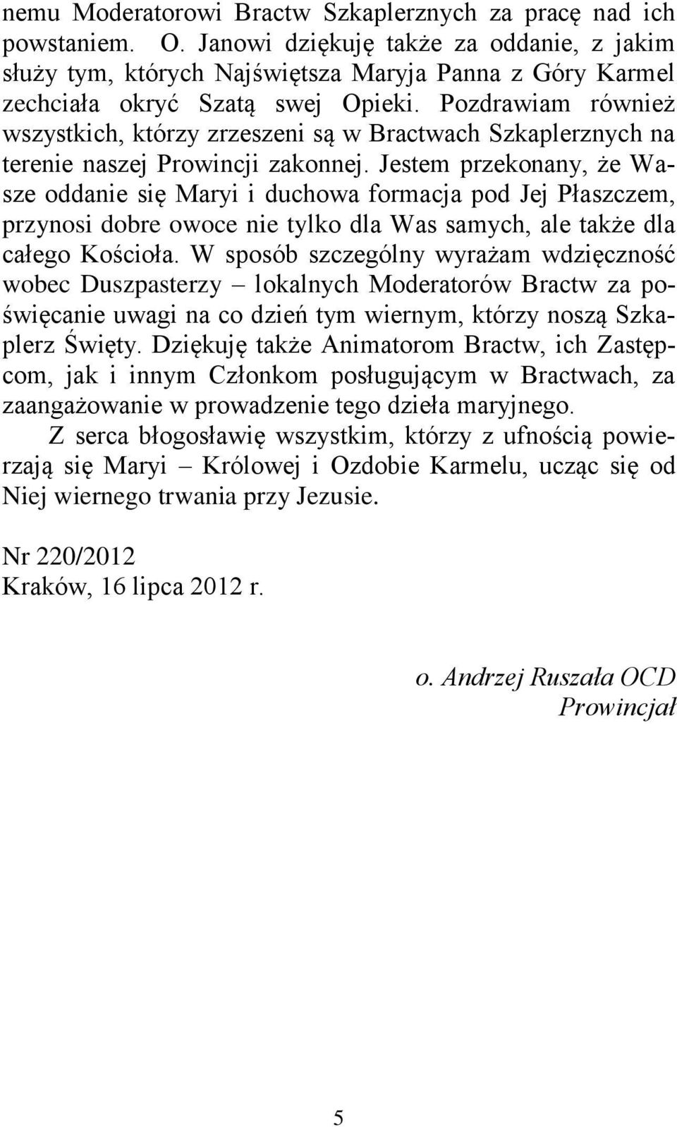 Pozdrawiam również wszystkich, którzy zrzeszeni są w Bractwach Szkaplerznych na terenie naszej Prowincji zakonnej.