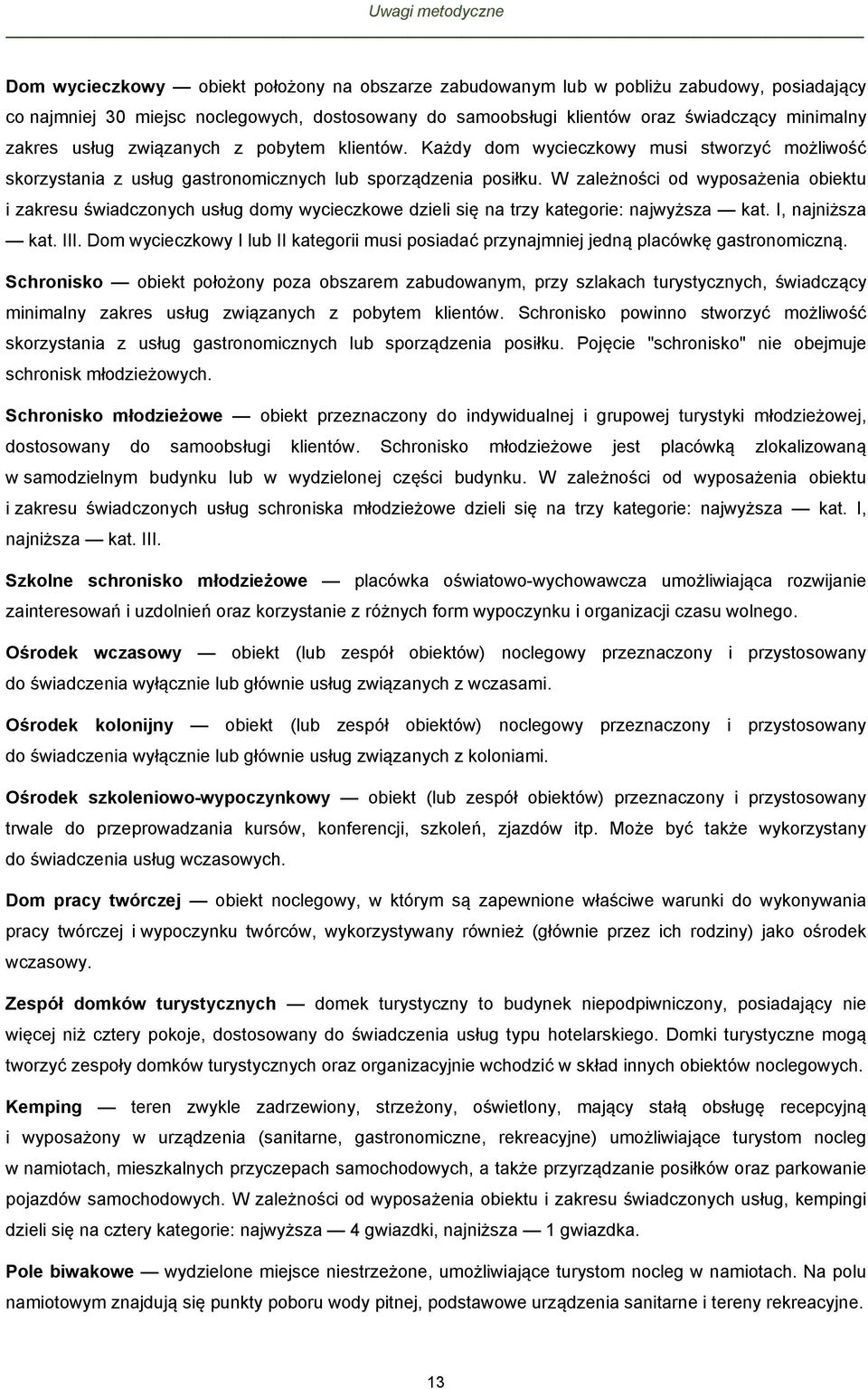 W zależności od wyposażenia obiektu i zakresu świadczonych usług domy wycieczkowe dzieli się na trzy kategorie: najwyższa kat. I, najniższa kat. III.