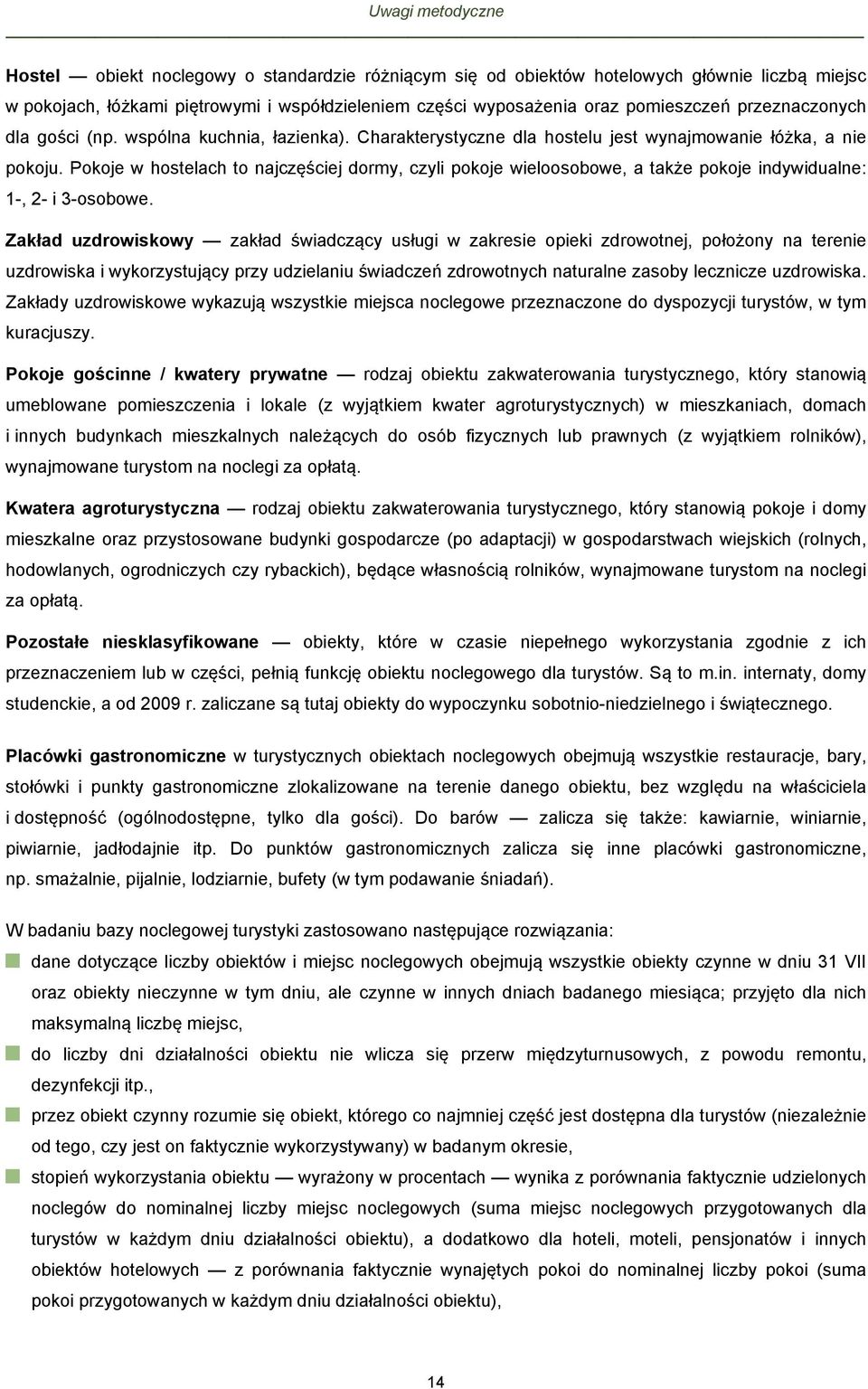 Pokoje w hostelach to najczęściej dormy, czyli pokoje wieloosobowe, a także pokoje indywidualne: 1-, 2- i 3-osobowe.