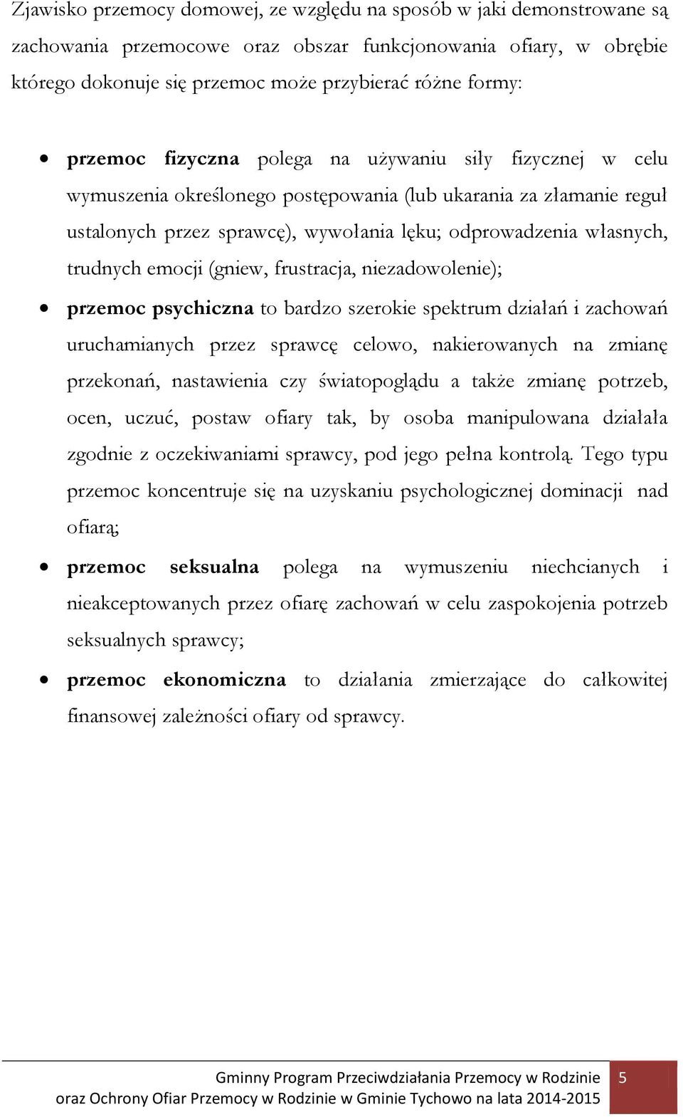 trudnych emocji (gniew, frustracja, niezadowolenie); przemoc psychiczna to bardzo szerokie spektrum działań i zachowań uruchamianych przez sprawcę celowo, nakierowanych na zmianę przekonań,