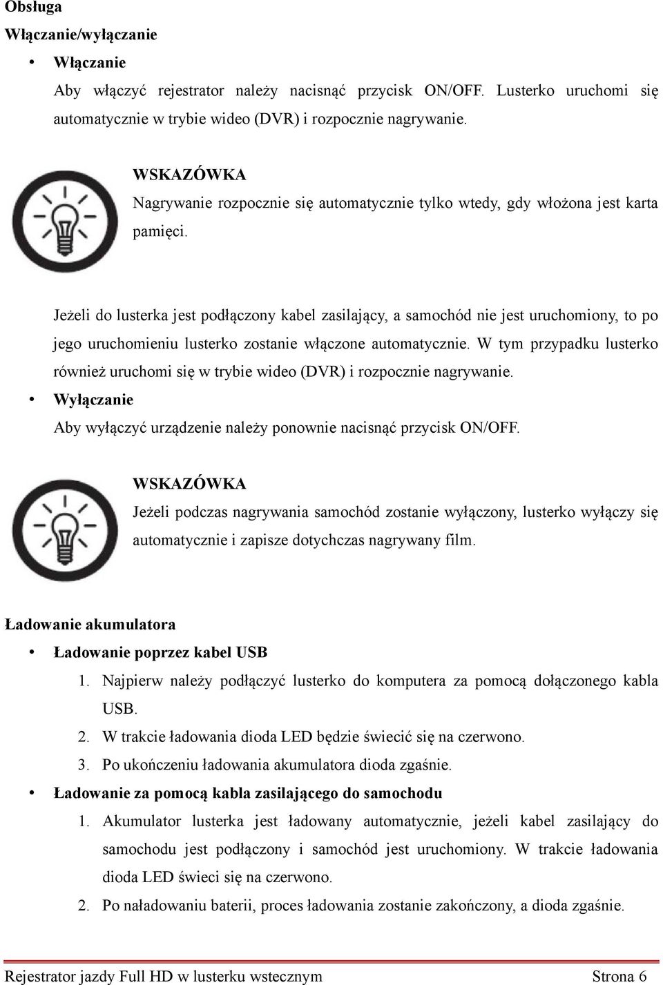 Jeżeli do lusterka jest podłączony kabel zasilający, a samochód nie jest uruchomiony, to po jego uruchomieniu lusterko zostanie włączone automatycznie.