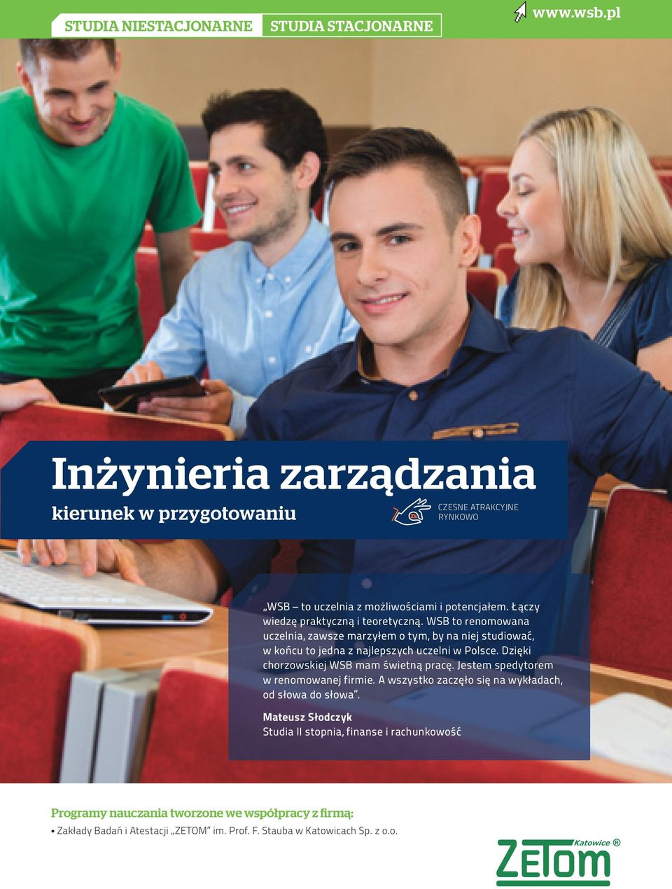 WSB to renomowana uczelnia, zawsze marzyłem o tym, by na niej studiować, w końcu to jedna z najlepszych uczelni w Polsce. Dzięki chorzowskiej WSB mam świetną pracę.