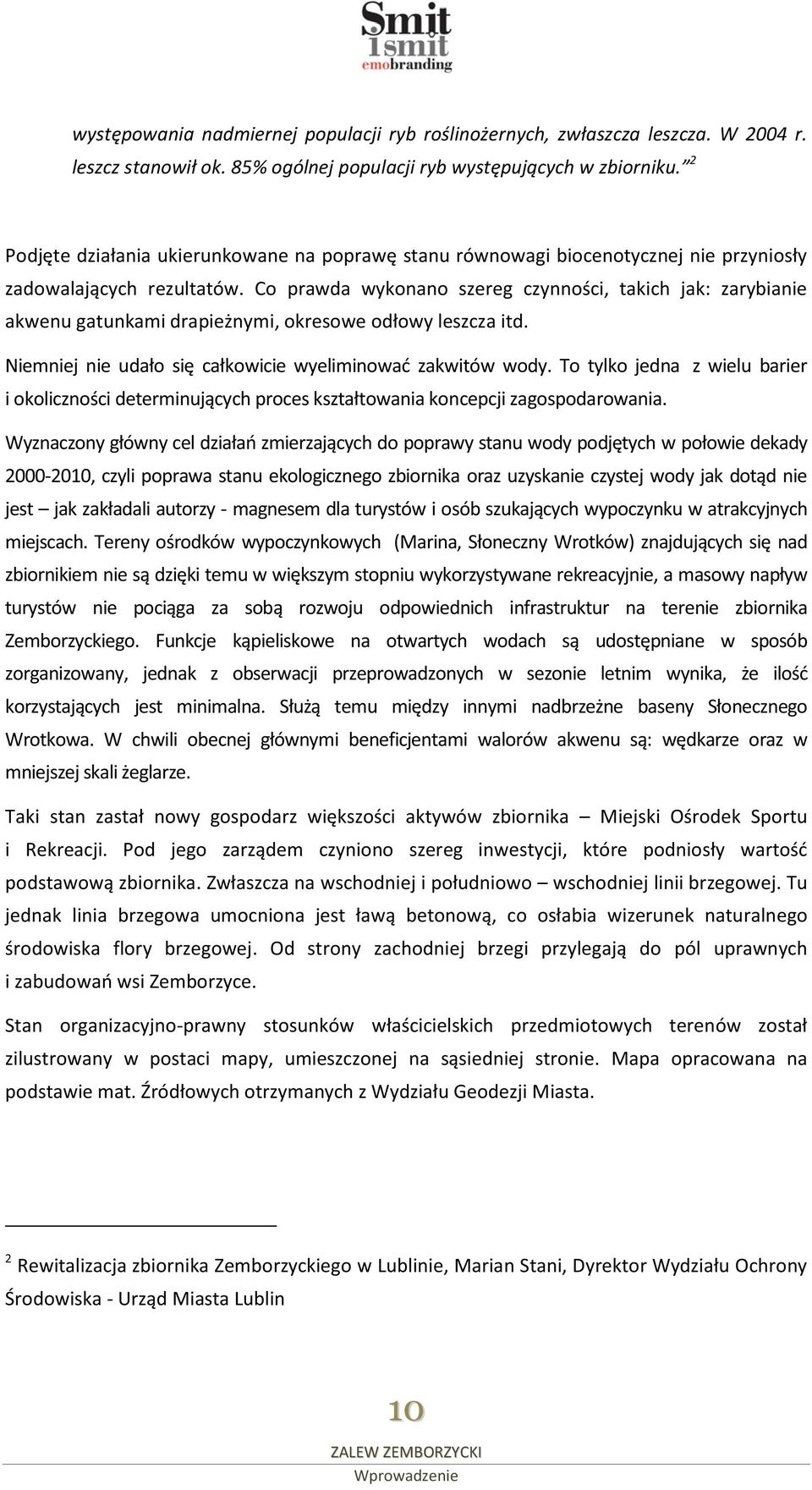 Co prawda wykonano szereg czynności, takich jak: zarybianie akwenu gatunkami drapieżnymi, okresowe odłowy leszcza itd. Niemniej nie udało się całkowicie wyeliminować zakwitów wody.