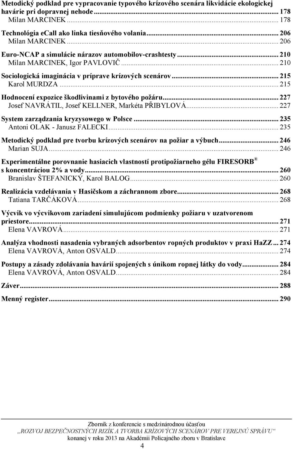 .. 215 Hodnocení expozice škodlivinami z bytového požáru... 227 Josef NAVRÁTIL, Josef KELLNER, Markéta PŘIBYLOVÁ... 227 System zarządzania kryzysowego w Polsce... 235 Antoni OLAK - Janusz FALECKI.