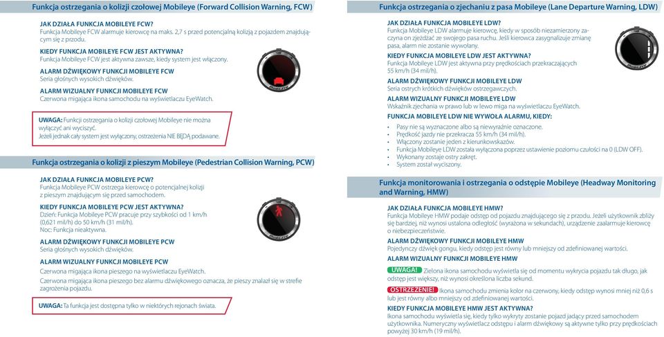 ALARM DŹWIĘKOWY FUNKCJI MOBILEYE FCW Seria głośnych wysokich dźwięków. ALARM WIZUALNY FUNKCJI MOBILEYE FCW Czerwona migająca ikona samochodu na wyświetlaczu EyeWatch.