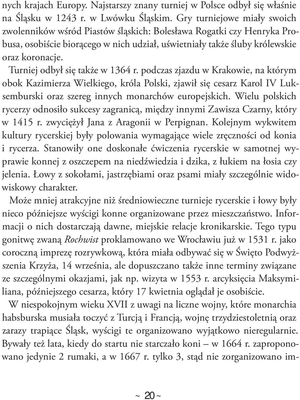 Turniej odbył się także w 1364 r. podczas zjazdu w Krakowie, na którym obok Kazimierza Wielkiego, króla Polski, zjawił się cesarz Karol IV Luksemburski oraz szereg innych monarchów europejskich.