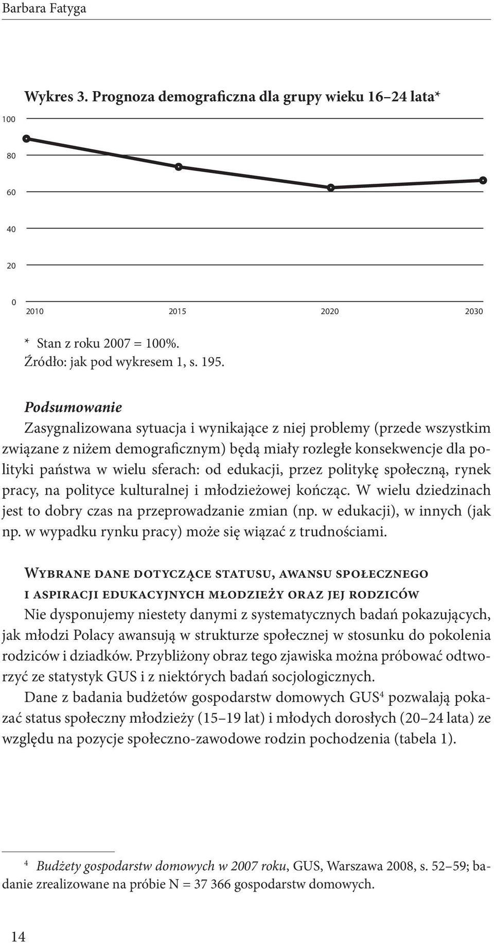 edukacji, przez politykę społeczną, rynek pracy, na polityce kulturalnej i młodzieżowej kończąc. W wielu dziedzinach jest to dobry czas na przeprowadzanie zmian (np. w edukacji), w innych (jak np.