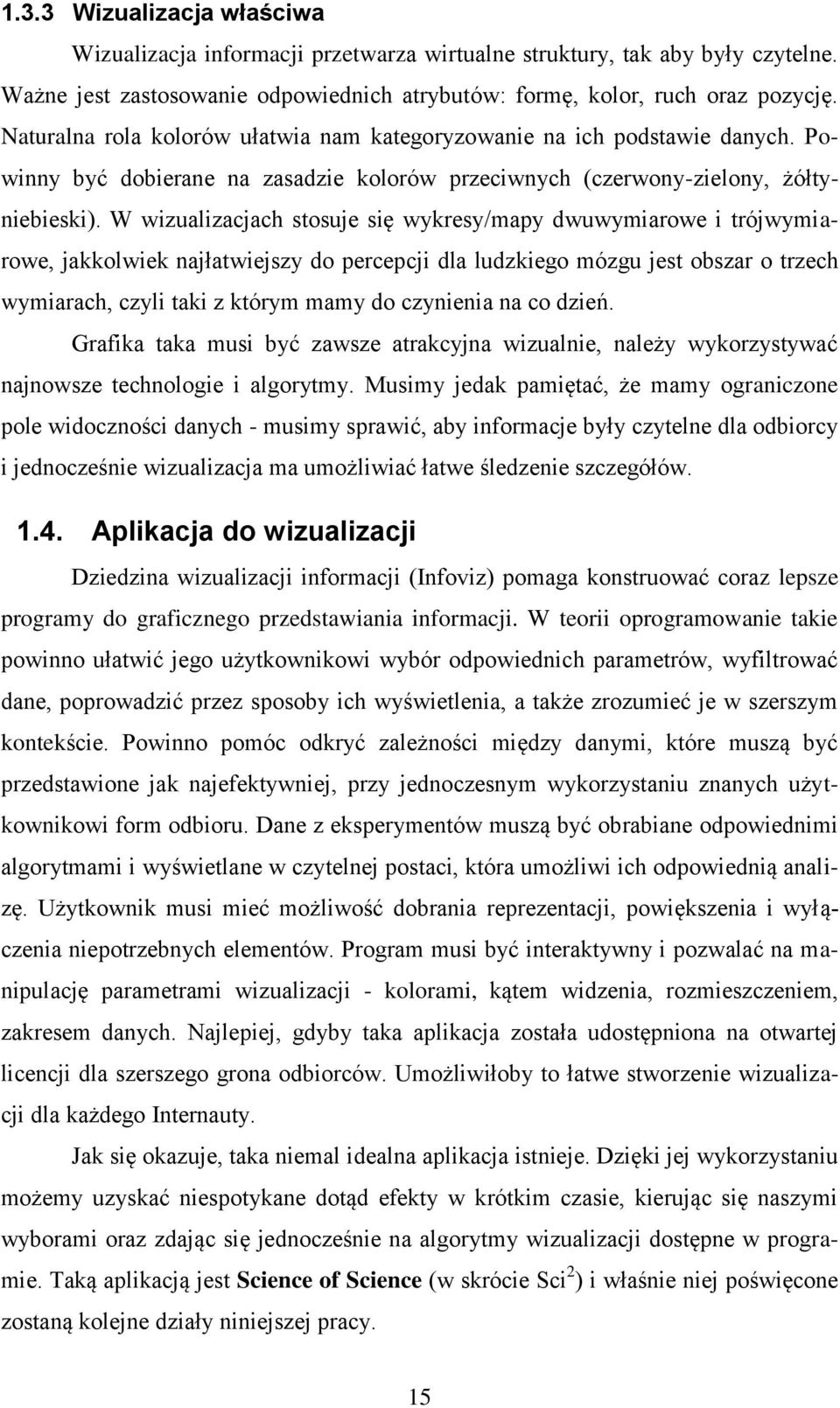 W wizualizacjach stosuje się wykresy/mapy dwuwymiarowe i trójwymiarowe, jakkolwiek najłatwiejszy do percepcji dla ludzkiego mózgu jest obszar o trzech wymiarach, czyli taki z którym mamy do czynienia