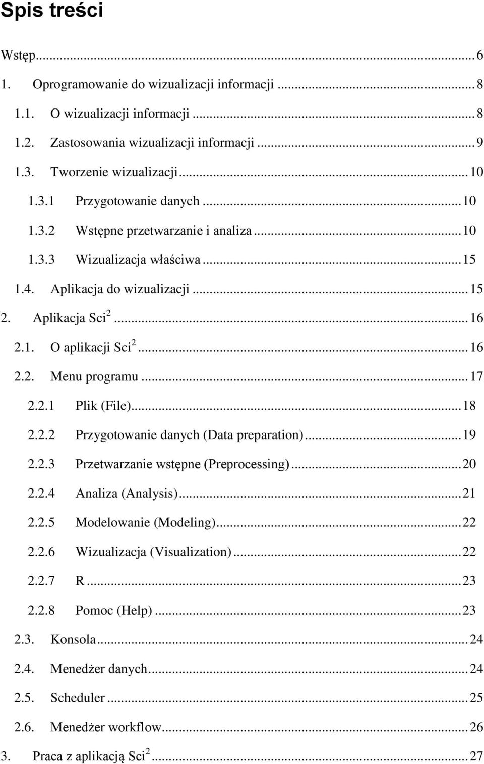 2.1 Plik (File)... 18 2.2.2 Przygotowanie danych (Data preparation)... 19 2.2.3 Przetwarzanie wstępne (Preprocessing)... 20 2.2.4 Analiza (Analysis)... 21 2.2.5 Modelowanie (Modeling)... 22 2.2.6 Wizualizacja (Visualization).