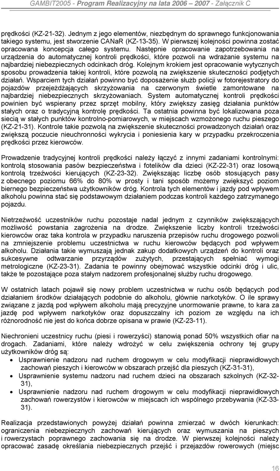 Następnie opracowanie zapotrzebowania na urządzenia do automatycznej kontroli prędkości, które pozwoli na wdrażanie systemu na najbardziej niebezpiecznych odcinkach dróg.