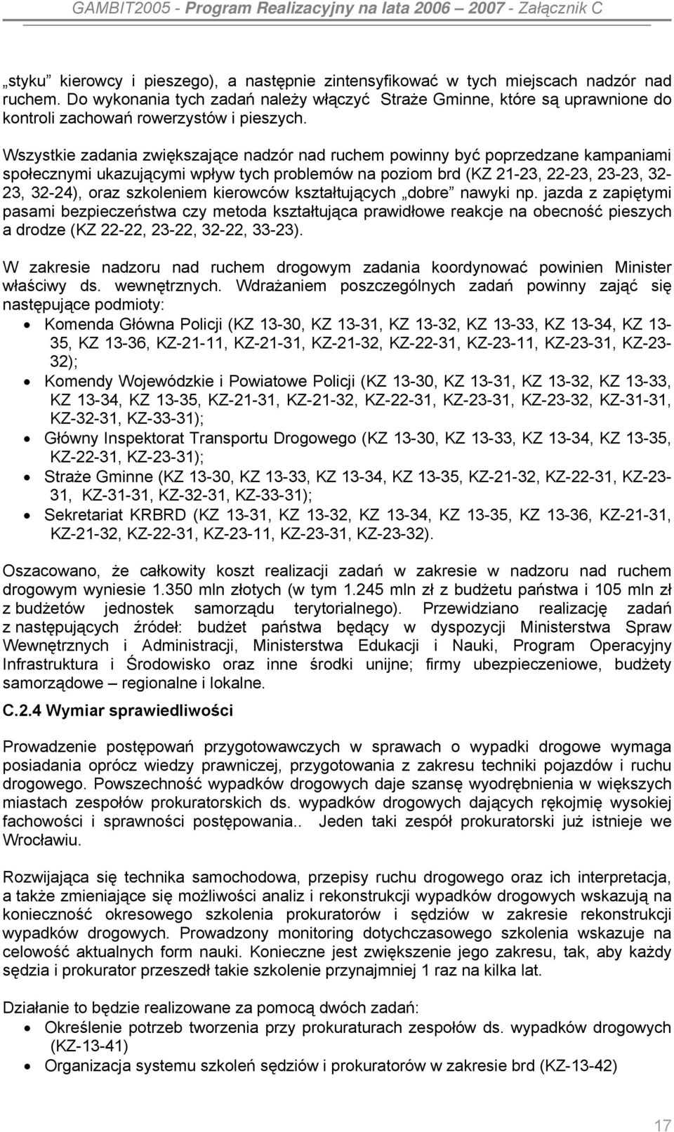 Wszystkie zadania zwiększające nadzór nad ruchem powinny być poprzedzane kampaniami społecznymi ukazującymi wpływ tych problemów na poziom brd (KZ 21-23, 22-23, 23-23, 32-23, 32-24), oraz szkoleniem