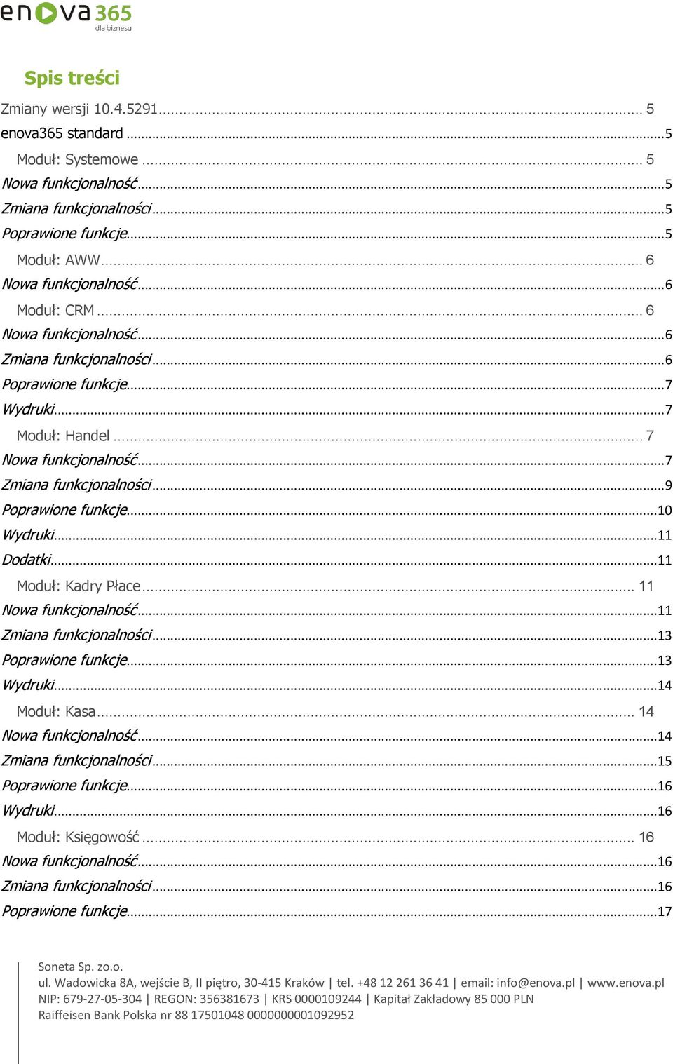 .. 7 Zmiana funkcjonalności... 9 Poprawione funkcje... 10 Wydruki... 11 Dodatki... 11 Moduł: Kadry Płace... 11 Nowa funkcjonalność... 11 Zmiana funkcjonalności... 13 Poprawione funkcje.