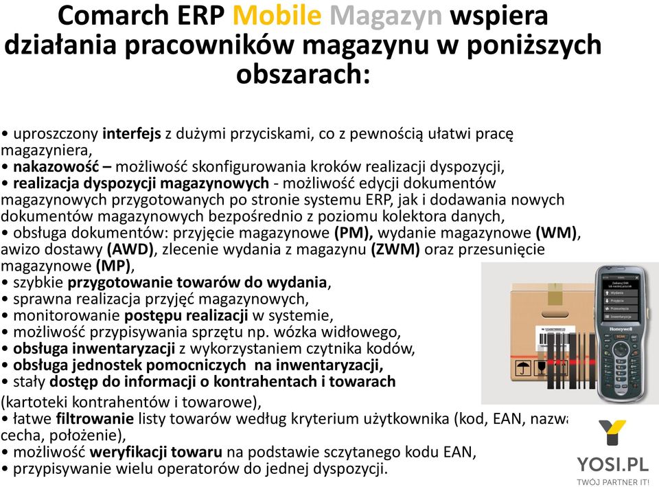 magazynowych bezpośrednio z poziomu kolektora danych, obsługa dokumentów: przyjęcie magazynowe (PM), wydanie magazynowe (WM), awizo dostawy (AWD), zlecenie wydania z magazynu (ZWM) oraz przesunięcie