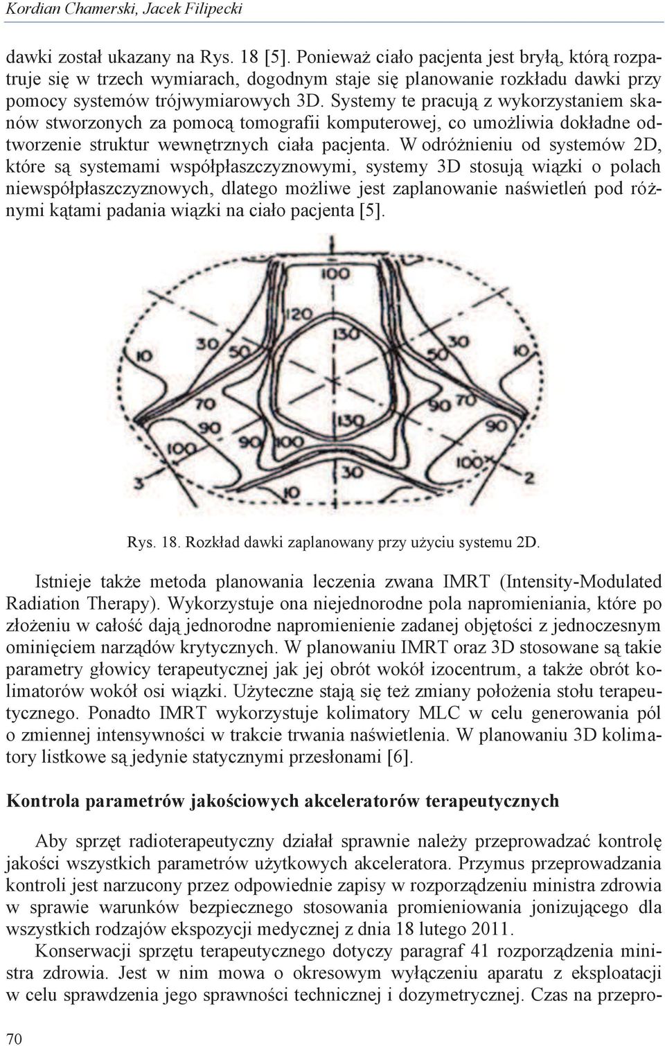 Systemy te pracują z wykorzystaniem skanów stworzonych za pomocą tomografii komputerowej, co umożliwia dokładne odtworzenie struktur wewnętrznych ciała pacjenta.