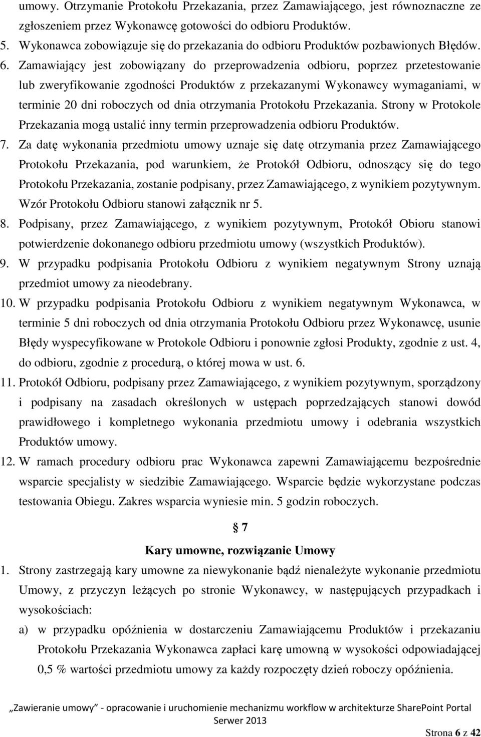 Zamawiający jest zobowiązany do przeprowadzenia odbioru, poprzez przetestowanie lub zweryfikowanie zgodności Produktów z przekazanymi Wykonawcy wymaganiami, w terminie 20 dni roboczych od dnia