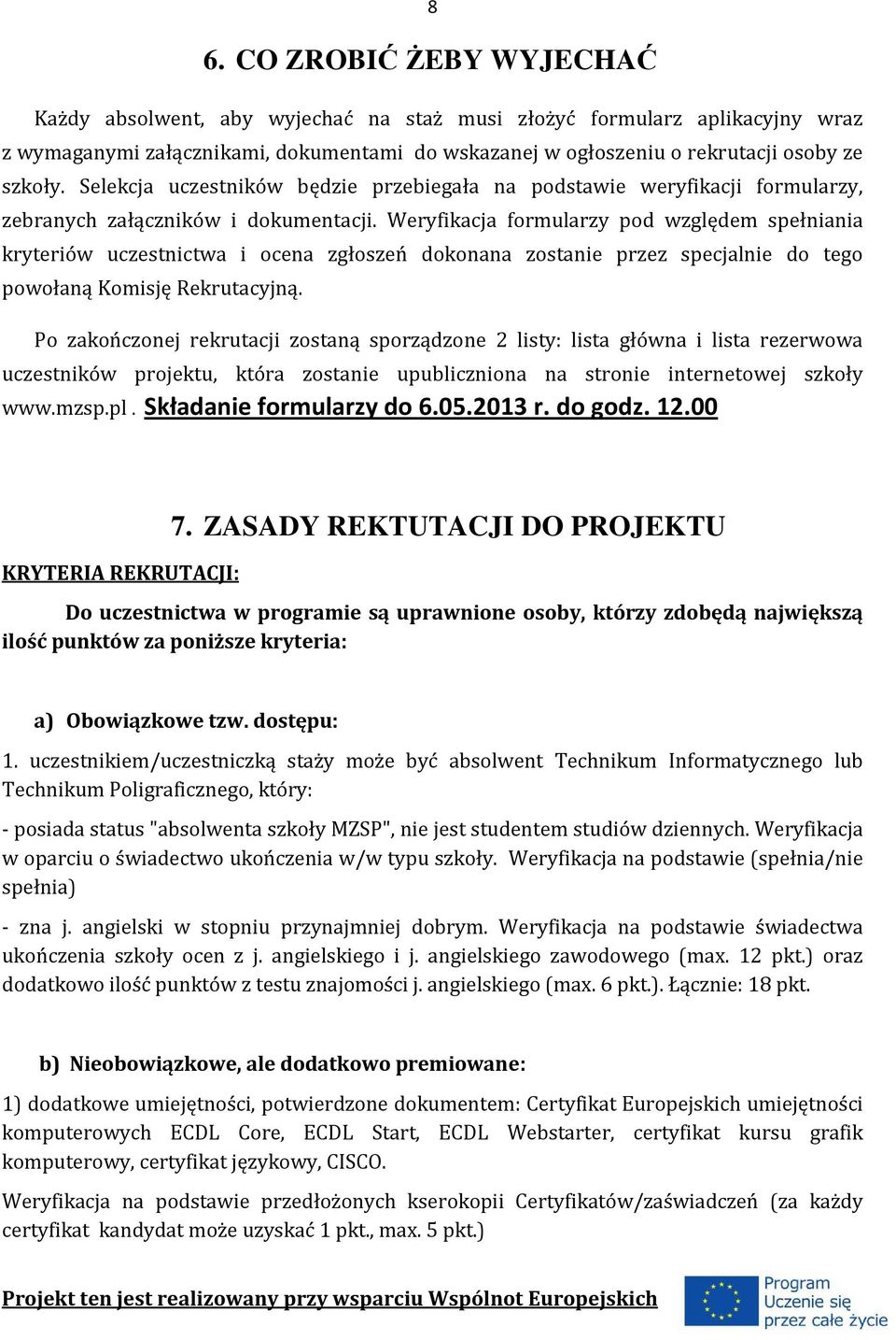 Weryfikacja formularzy pod względem spełniania kryteriów uczestnictwa i ocena zgłoszeń dokonana zostanie przez specjalnie do tego powołaną Komisję Rekrutacyjną.