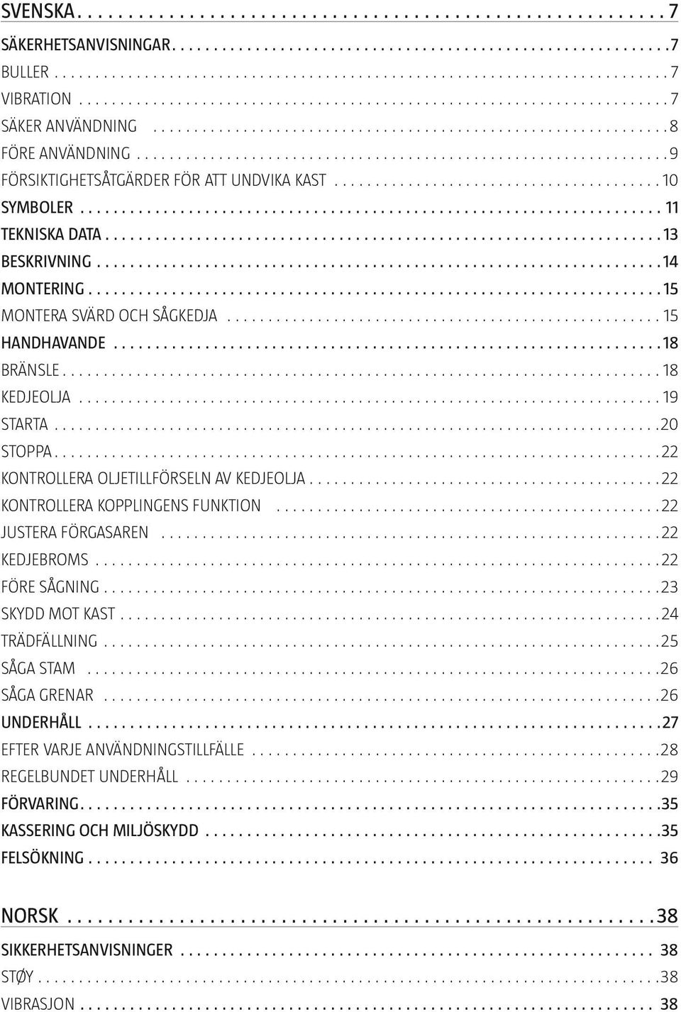 KONTROLLERA KOPPLINGENS FUNKTION 22 JUSTERA FÖRGASAREN 22 KEDJEBROMS 22 FÖRE SÅGNING 23 SKYDD MOT KAST 24 TRÄDFÄLLNING 25 SÅGA STAM 26 SÅGA GRENAR 26 UNDERHÅLL 27