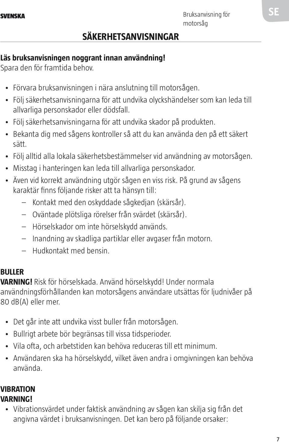 Bekanta dig med sågens kontroller så att du kan använda den på ett säkert sätt. Följ alltid alla lokala säkerhetsbestämmelser vid användning av motorsågen.