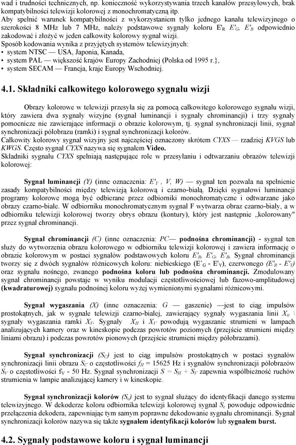 jeden całkowity kolorowy sygnał wizji. Sposób kodowania wynika z przyjętych systemów telewizyjnych: system NTSC USA, Japonia, Kanada, system PAL większość krajów Europy Zachodniej (Polska od 1995 r.