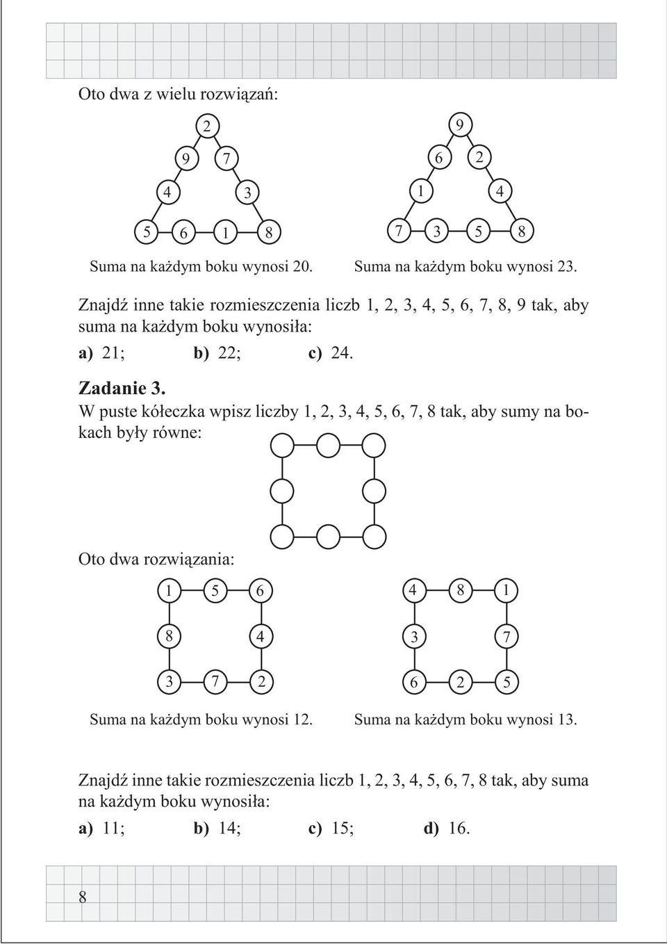 W puste kó³eczka wpisz liczby 1, 2, 3, 4, 5, 6, 7, 8 tak, aby sumy na bokach by³y równe: Oto dwa rozwi¹zania: 1 5 6 4 8 1 8 4 3 7 3 7 2 6 2 5 Suma