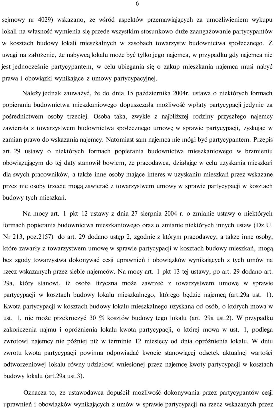 Z uwagi na założenie, że nabywcą lokalu może być tylko jego najemca, w przypadku gdy najemca nie jest jednocześnie partycypantem, w celu ubiegania się o zakup mieszkania najemca musi nabyć prawa i