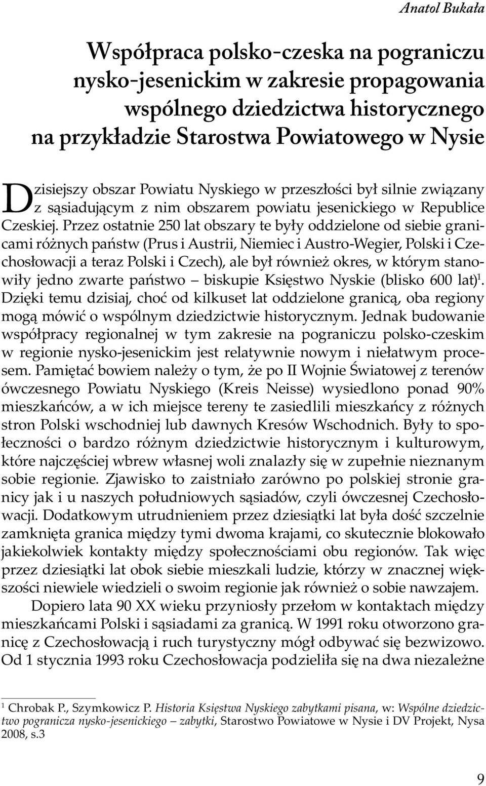 Przez ostatnie 250 lat obszary te były oddzielone od siebie granicami różnych państw (Prus i Austrii, Niemiec i Austro-Wegier, Polski i Czechosłowacji a teraz Polski i Czech), ale był również okres,