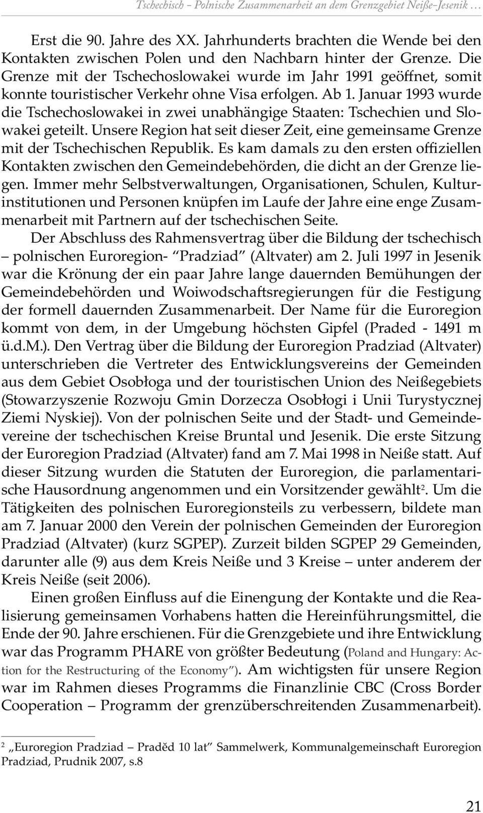 Januar 1993 wurde die Ts e oslowakei in zwei unabhängige Staaten: Ts e ien und Slowakei geteilt. Unsere Region hat seit dieser Zeit, eine gemeinsame Grenze mit der Ts e is en Republik.