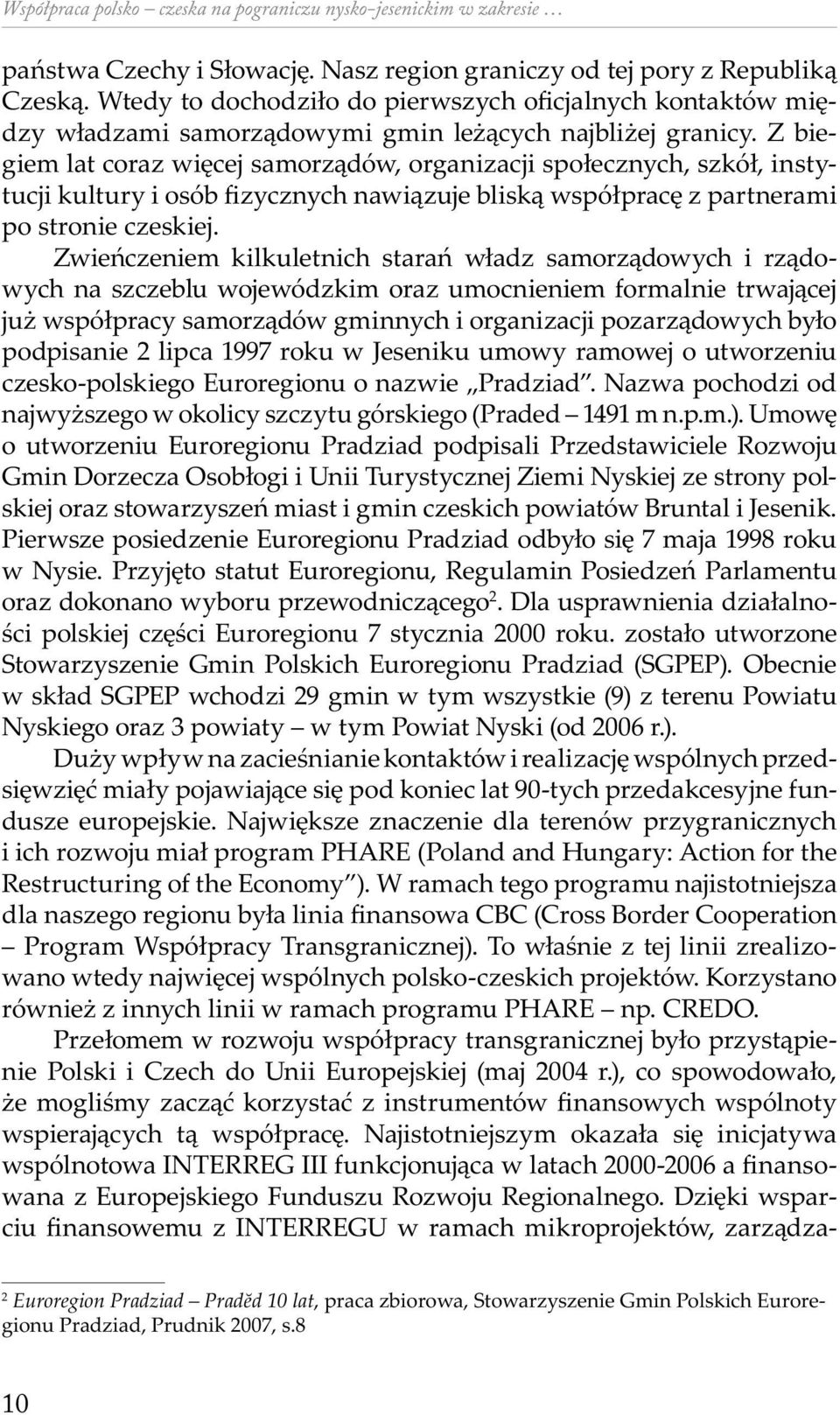 Z biegiem lat coraz więcej samorządów, organizacji społecznych, szkół, instytucji kultury i osób fizycznych nawiązuje bliską współpracę z partnerami po stronie czeskiej.