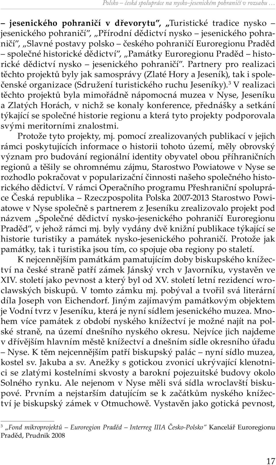 Partnery pro realizaci těchto projektů byly jak samosprávy (Zlaté Hory a Jeseník), tak i společenské organizace (Sdružení turistického ruchu Jeseníky).