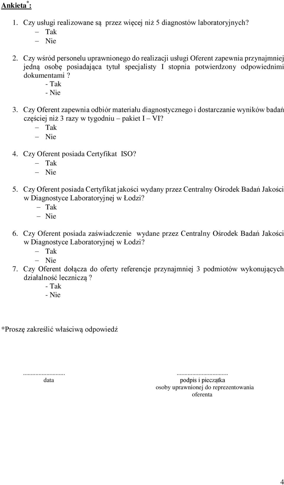 Czy Oferent zapewnia odbiór materiału diagnostycznego i dostarczanie wyników badań częściej niż 3 razy w tygodniu pakiet I VI? Tak Nie 4. Czy Oferent posiada Certyfikat ISO? Tak Nie 5.