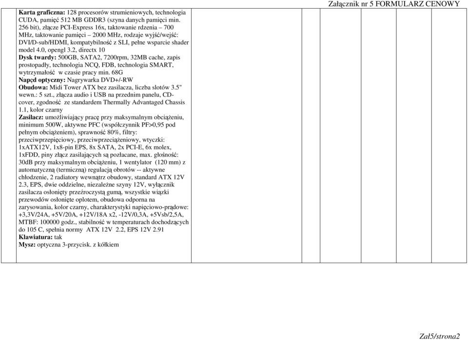 2, directx 10 Dysk twardy: 500GB, SATA2, 7200rpm, 32MB cache, zapis prostopadły, technologia NCQ, FDB, technologia SMART, wytrzymałość w czasie pracy min.