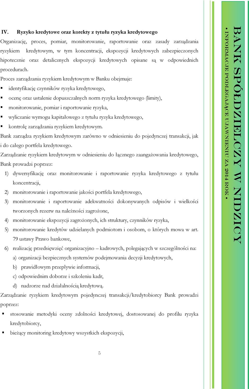 Proces zarządzania ryzykiem kredytowym w Banku obejmuje: identyfikację czynników ryzyka kredytowego, ocenę oraz ustalenie dopuszczalnych norm ryzyka kredytowego (limity), monitorowanie, pomiar i