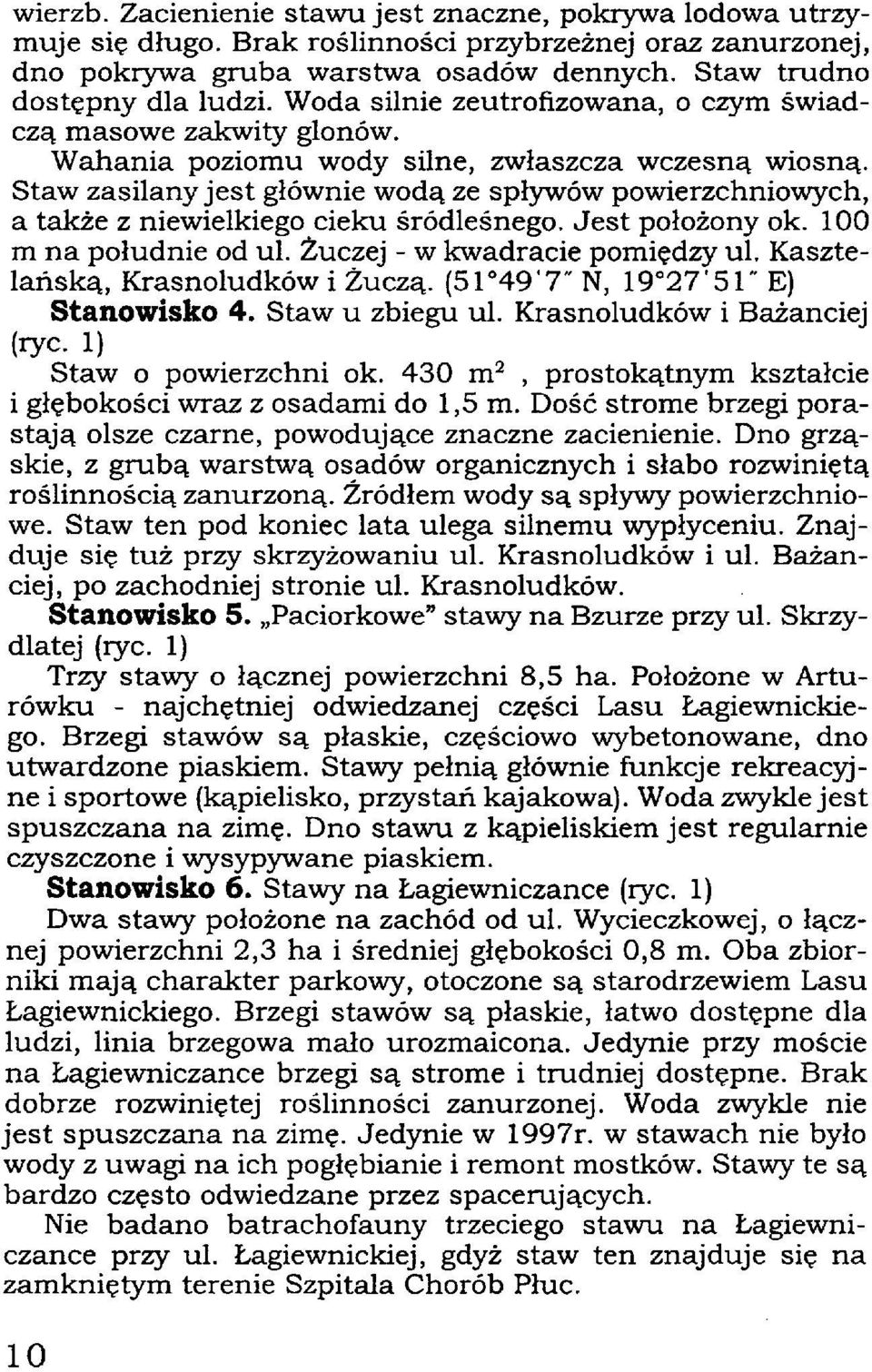 Staw zasilany jest głównie wodą ze spływów powierzchniowych, a także z niewielkiego cieku śródleśnego. Jest położony ok. 100 m na południe od ul. Żuczej - w kwadracie pomiędzy ul.