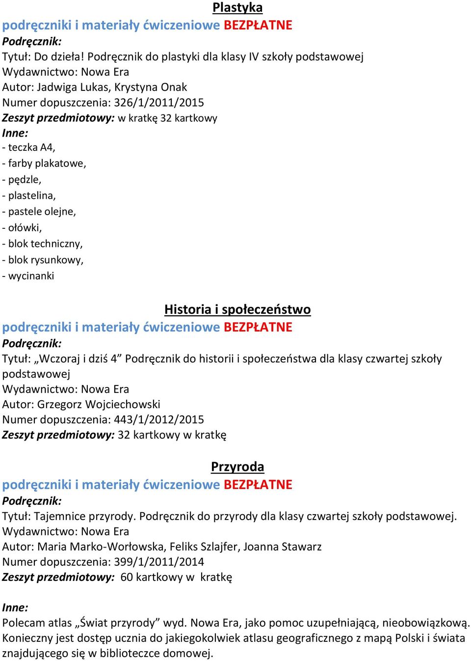 plakatowe, - pędzle, - plastelina, - pastele olejne, - ołówki, - blok techniczny, - blok rysunkowy, - wycinanki Historia i społeczeństwo Tytuł: Wczoraj i dziś 4 Podręcznik do historii i społeczeństwa