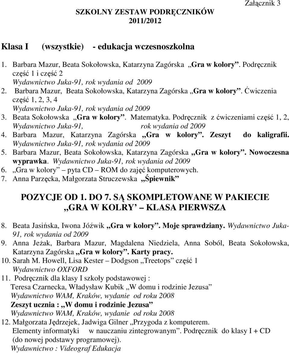 Matematyka. Podręcznik z ćwiczeniami część 1, 2, Juka-91, od 2009 4. Barbara Mazur, Katarzyna Zagórska Gra w kolory. Zeszyt do kaligrafii. Juka-91, od 2009 5.