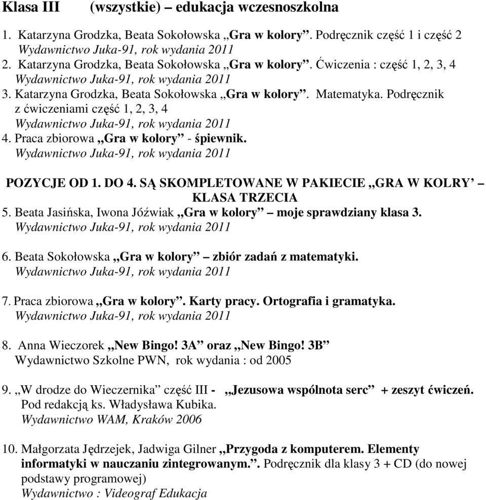 SĄ SKOMPLETOWANE W PAKIECIE GRA W KOLRY KLASA TRZECIA 5. Beata Jasińska, Iwona Jóźwiak Gra w kolory moje sprawdziany klasa 3. Juka-91, 2011 6. Beata Sokołowska Gra w kolory zbiór zadań z matematyki.