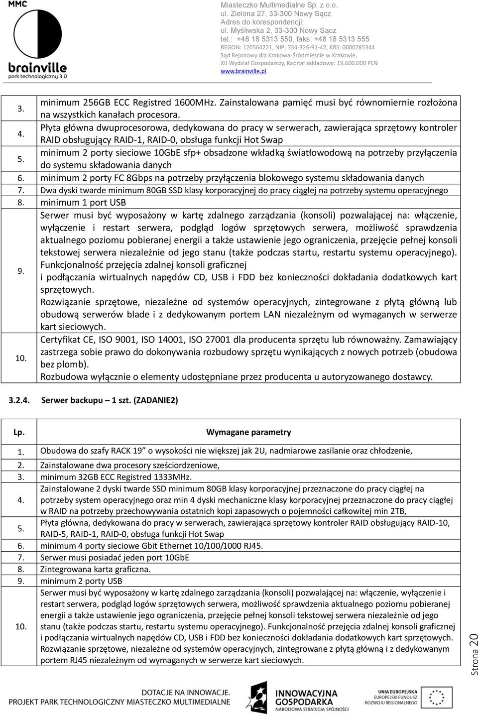 RAID obsługujący RAID-1, RAID-0, obsługa funkcji Hot Swap minimum 2 porty sieciowe 10GbE sfp+ obsadzone wkładką światłowodową na potrzeby przyłączenia 5. do systemu składowania danych 6.