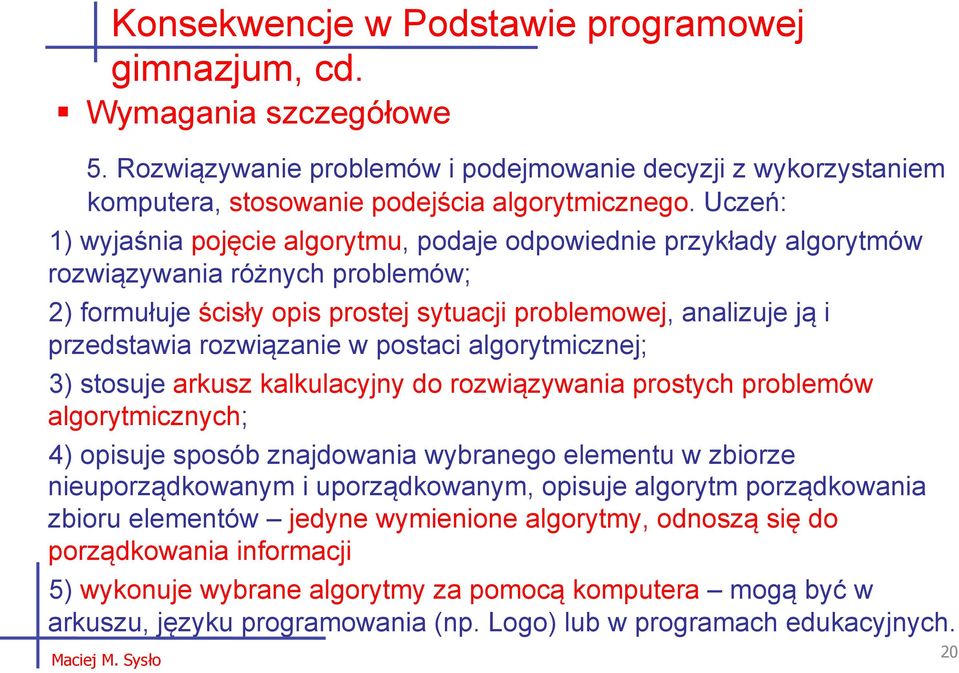 rozwiązanie w postaci algorytmicznej; 3) stosuje arkusz kalkulacyjny do rozwiązywania prostych problemów algorytmicznych; 4) opisuje sposób znajdowania wybranego elementu w zbiorze nieuporządkowanym