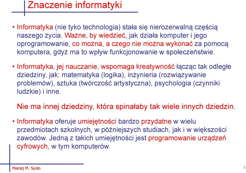 Informatyka, jej nauczanie, wspomaga kreatywność łącząc tak odległe dziedziny, jak: matematyka (logika), inżynieria (rozwiązywanie problemów), sztuka (twórczość artystyczna), psychologia