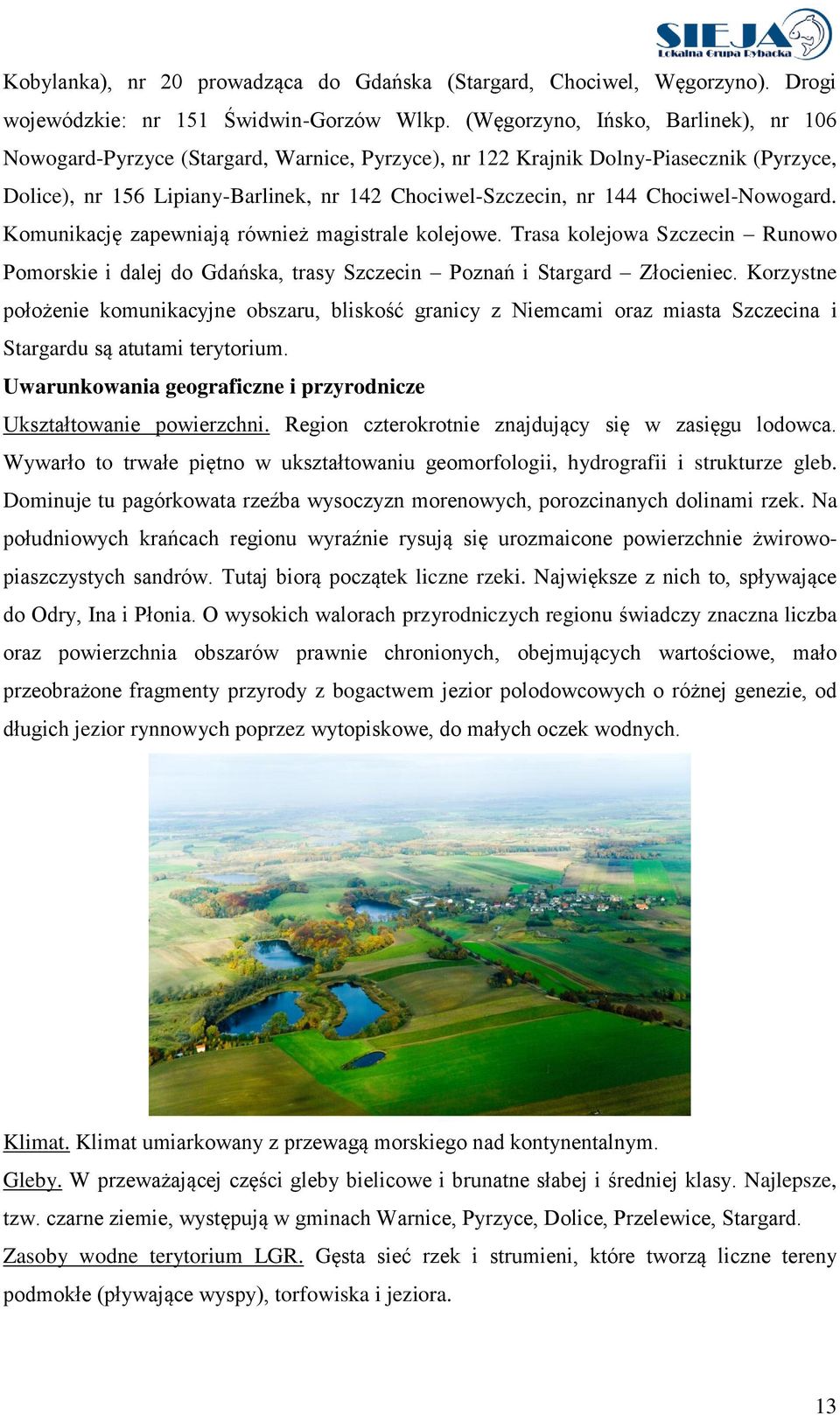 Chociwel-Nowogard. Komunikację zapewniają również magistrale kolejowe. Trasa kolejowa Szczecin Runowo Pomorskie i dalej do Gdańska, trasy Szczecin Poznań i Stargard Złocieniec.