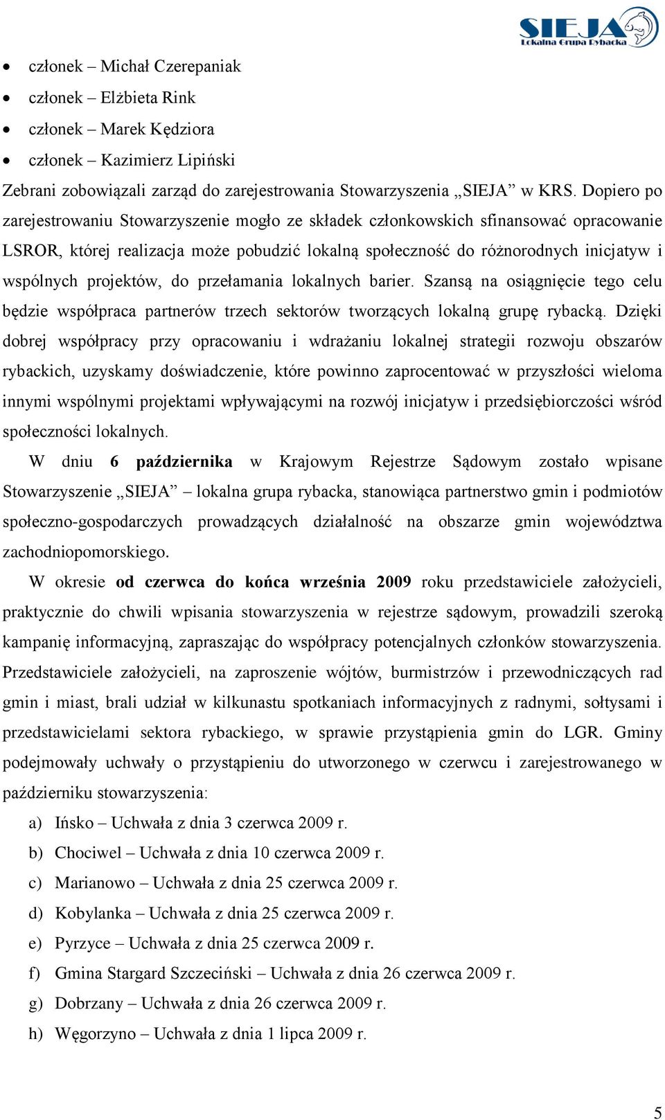 projektów, do przełamania lokalnych barier. Szansą na osiągnięcie tego celu będzie współpraca partnerów trzech sektorów tworzących lokalną grupę rybacką.