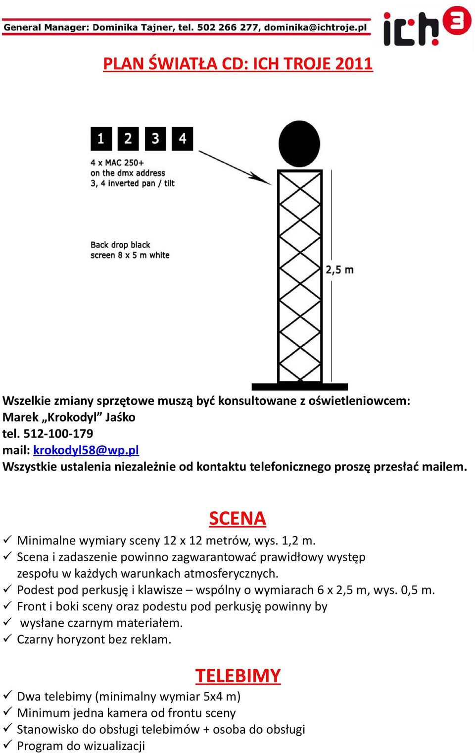 Scena i zadaszenie powinno zagwarantować prawidłowy występ zespołu w każdych warunkach atmosferycznych. Podest pod perkusję i klawisze wspólny o wymiarach 6 x 2,5 m, wys. 0,5 m.