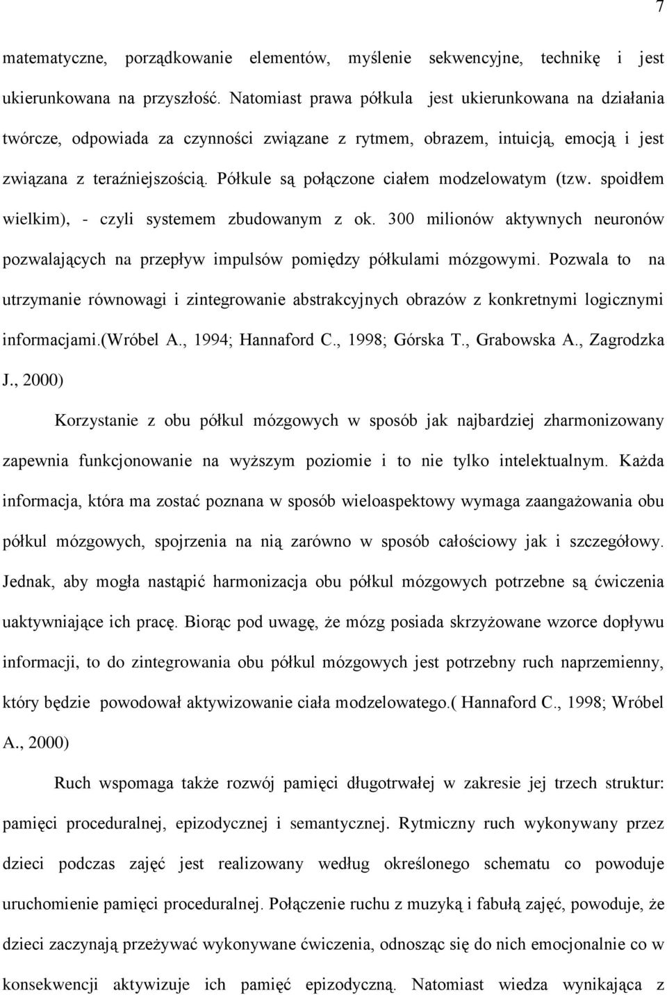 Półkule są połączone ciałem modzelowatym (tzw. spoidłem wielkim), - czyli systemem zbudowanym z ok. 300 milionów aktywnych neuronów pozwalających na przepływ impulsów pomiędzy półkulami mózgowymi.