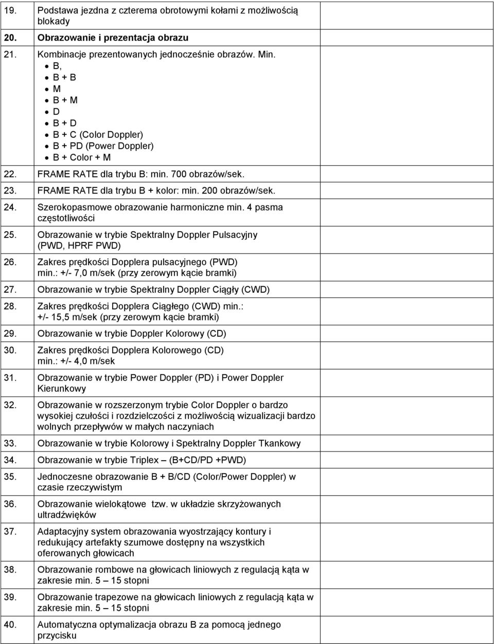 Szerokopasmowe obrazowanie harmoniczne min. 4 pasma częstotliwości 25. Obrazowanie w trybie Spektralny Doppler Pulsacyjny (PWD, HPRF PWD) 26. Zakres prędkości Dopplera pulsacyjnego (PWD) min.