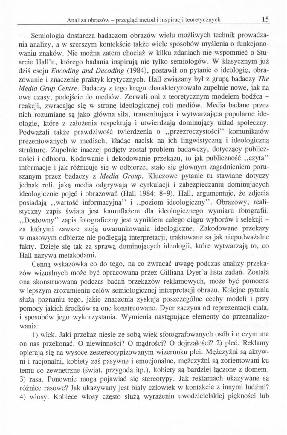 W klasycznym już dziś eseju Encoding and Decoding (1984), postawił on pytanie o ideologię, obrazowanie i znaczenie praktyk krytycznych. Hall związany był z grupa badaczy The Media Grup Centre.