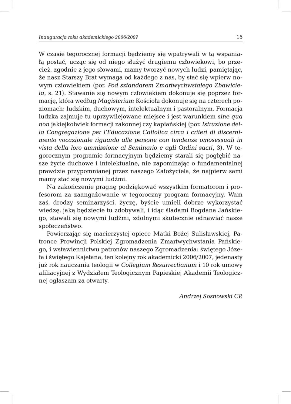 Stawanie się nowym człowiekiem dokonuje się poprzez formację, która według Magisterium Kościoła dokonuje się na czterech poziomach: ludzkim, duchowym, intelektualnym i pastoralnym.